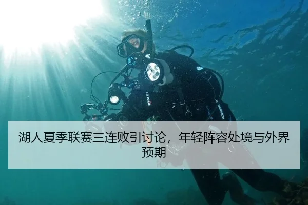 湖人夏季联赛三连败引讨论，年轻阵容处境与外界预期